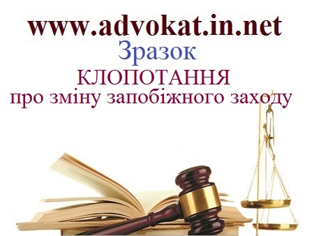 КЛОПОТАННЯ про зміну запобіжного заходу. Зразок КЛОПОТАННЯ про зміну запобіжного заходу. Зразки процесуальних документів в кримінальному провадженні.