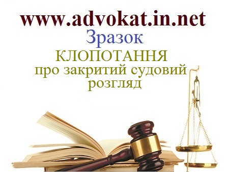 КЛОПОТАННЯ про закритий судовий розгляд. Зразок КЛОПОТАННЯ про закритий судовий розгляд. Зразки процесуальних документів. Каталог адвокатів Києва.