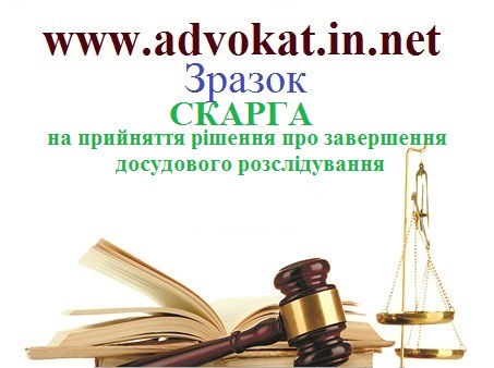 СКАРГА на прийняття рішення про завершення досудового розслідування. Зразок СКАРГА на прийняття рішення про завершення досудового розслідування.