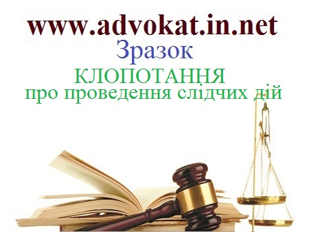 КЛОПОТАННЯ про проведення слідчих дій. Зразок КЛОПОТАННЯ про проведення слідчих дій. Зразки кримінально-процесуальних документів.